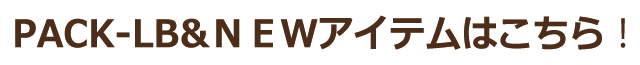 PACK-LB&NEWアイテムはこちら!